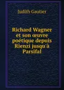 Richard Wagner et son oeuvre poetique depuis Rienzi jusqu.a Parsifal - Judith Gautier