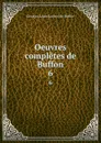 Oeuvres completes de Buffon. 6 - Georges Louis Leclerc de Buffon