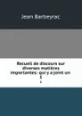 Recueil de discours sur diverses matieres importantes: qui y a joint un . 1 - Jean Barbeyrac