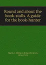 Round and about the book-stalls. A guide for the book-hunter - John Herbert Slater