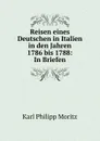 Reisen eines Deutschen in Italien in den Jahren 1786 bis 1788: In Briefen - Karl Philipp Moritz