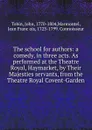 The school for authors: a comedy, in three acts. As performed at the Theatre Royal, Haymarket, by Their Majesties servants, from the Theatre Royal Covent-Garden - John Tobin