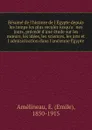 Resume de l.histoire de l.Egypte depuis les temps les plus recules jusqu.a nos jours, precede d.une etude sur les moeurs, les idees, les sciences, les arts et l.admisistration dans l.ancienne Egypte - Emile Amélineau