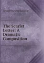 The Scarlet Letter: A Dramatic Composition - Lathrop George Parsons