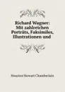Richard Wagner: Mit zahlreichen Portrats, Faksimiles, Illustrationen und . - Houston Stewart Chamberlain