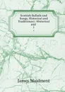 Scottish Ballads and Songs, Historical and Traditionary: Historical and . 1 - James Maidment