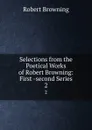 Selections from the Poetical Works of Robert Browning: First -second Series. 2 - Robert Browning
