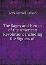 The Sages and Heroes of the American Revolution: Including the Signers of . - Levi Carroll Judson