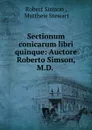 Sectionum conicarum libri quinque: Auctore Roberto Simson, M.D. . - Robert Simson