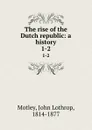 The rise of the Dutch republic: a history. 1-2 - John Lothrop Motley