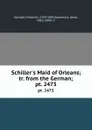 Schiller's Maid of Orleans; tr. from the German; pt. 2473 - Friedrich Schiller