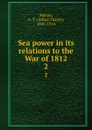 Sea power in its relations to the War of 1812. 2 - Alfred Thayer Mahan