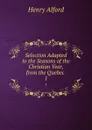 Selection Adapted to the Seasons of the Christian Year, from the Quebec . 1 - Henry Alford