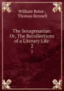 The Sexagenarian: Or, The Recollections of a Literary Life . 2 - William Beloe