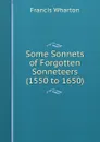 Some Sonnets of Forgotten Sonneteers (1550 to 1650) - Francis Wharton