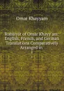 Rubaiyat of Omar Khayy am: English, French, and German Translations Comparatively Arranged in . 1 - Omar Khayyam