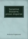 Sonatine bizzarre; prose disperse - Fogazzaro Antonio