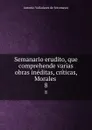 Semanario erudito, que comprehende varias obras ineditas, criticas, Morales . 8 - Antonio Valladares de Sotomayor