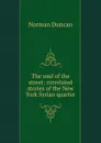 The soul of the street; correlated stories of the New York Syrian quarter - Duncan Norman
