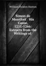Simon de Montfort . His Cause, 1251-1266: Extracts from the Writings of - William Holden Hutton