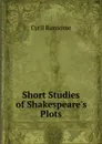 Short Studies of Shakespeare.s Plots - Cyril Ransome