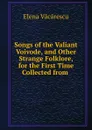 Songs of the Valiant Voivode, and Other Strange Folklore, for the First Time Collected from . - Elena Văcărescu