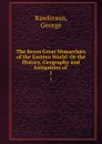 The Seven Great Monarchies of the Eastern World: Or the History, Geography and Antiquities of . 1 - George Rawlinson