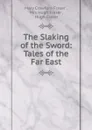 The Slaking of the Sword: Tales of the Far East - Mary Crawford Fraser