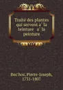 Traite des plantes qui servent a la teinture . a la peinture - Pierre-Joseph Buc'hoz