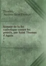 Somme de la foi catholique contre les gentils, par Saint Thomas d.Aquin . 1 - Aquinas Saint Thomas