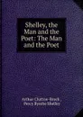 Shelley, the Man and the Poet: The Man and the Poet - Arthur Clutton-Brock