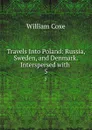 Travels Into Poland: Russia, Sweden, and Denmark. Interspersed with . 5 - William Coxe