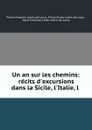 Un an sur les chemins: recits d.excursions dans la Sicile, l.Italie, l . - Pierre Victorien Lottin de Laval