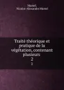 Traite theorique et pratique de la vegetation, contenant plusieurs . 2 - Nicolas Alexandre Mustel Mustel