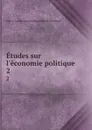 Etudes sur l.economie politique. 2 - J. C. L. Simonde de Sismondi