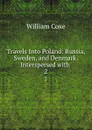 Travels Into Poland: Russia, Sweden, and Denmark. Interspersed with . 2 - William Coxe