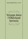 Voyage dans l.Oberland bernois - Johann Rudolf Wyss