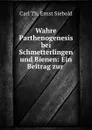 Wahre Parthenogenesis bei Schmetterlingen und Bienen: Ein Beitrag zur . - Carl Th. Ernst Siebold