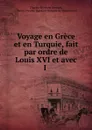 Voyage en Grece et en Turquie, fait par ordre de Louis XVI et avec I . - Charles Sigisbert Sonnini