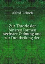 Zur Theorie der binaren Formen sechster Ordnung und zur Dreitheilung der . - Alfred Clebsch