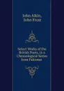 Select Works of the British Poets, in a Chronological Series from Falconer . - John Aikin