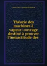 Theorie des machines a vapeur: ouvrage destine a prouver l.inexactitude des . - François Marie Guyonneau de Pambour