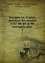 Voyages en France, pendant les annees 1787-88-89 et 90: entrepris plus . 1 - Arthur Young