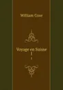 Voyage en Suisse. 1 - William Coxe