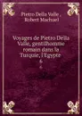 Voyages de Pietro Della Valle, gentilhomme romain dans la Turquie, l.Egypte . 6 - Pietro Della Valle