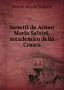 Sonetti de Anton Maria Salvini, accademico della Crusca - Anton Maria Salvini