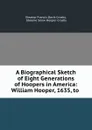 A Biographical Sketch of Eight Generations of Hoopers in America: William Hooper, 1635, to . - Eleanor Francis Davis Crosby