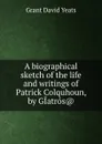A biographical sketch of the life and writings of Patrick Colquhoun, by GIatros.. - Grant David Yeats