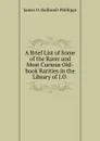 A Brief List of Some of the Rarer and Most Curious Old-book Rarities in the Library of J.O . - J. O. Halliwell-Phillipps