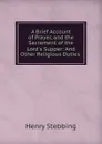 A Brief Account of Prayer, and the Sacrament of the Lord.s Supper: And Other Religious Duties . - Stebbing Henry
